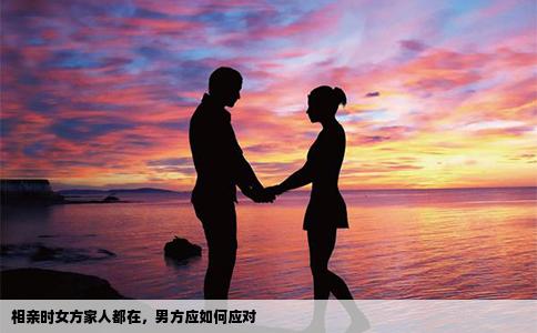 相親時女方家人都在，男方應如何應對