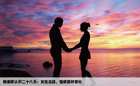 相親男認識二十八天：女生主動，情感微妙變化