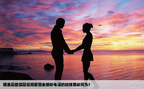 相親后微信回應頻繁但未接聽電話的姑娘意欲何為？