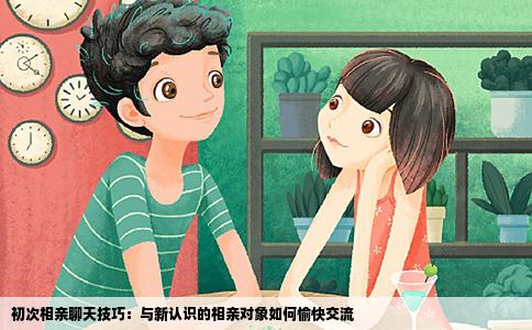 初次相親聊天技巧：與新認識的相親對象如何愉快交流