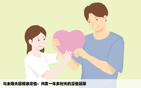 與未婚夫因相親定情：共度一年多時光的深情回顧