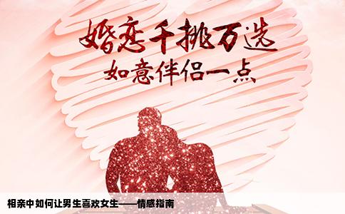 相親中如何讓男生喜歡女生——情感指南