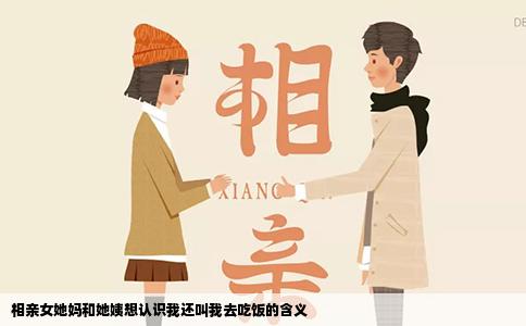 相親女她媽和她姨想認(rèn)識(shí)我還叫我去吃飯的含義