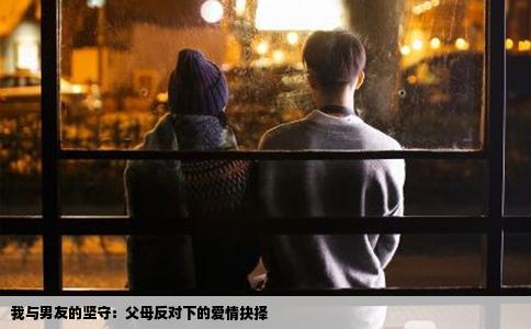 我與男友的堅守：父母反對下的愛情抉擇