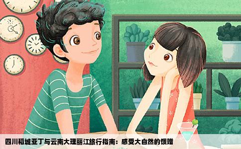 四川稻城亞丁與云南大理麗江旅行指南：感受大自然的饋贈