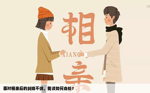 面對(duì)相親后的糾纏不休，我該如何自處？