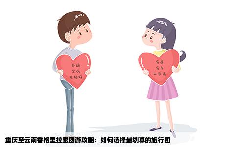 重慶至云南香格里拉跟團游攻略：如何選擇最劃算的旅行團