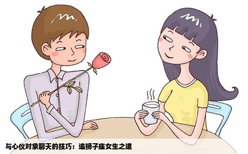 與心儀對象聊天的技巧：追獅子座女生之道