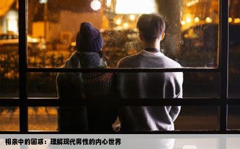 相親中的困惑：理解現代男性的內心世界